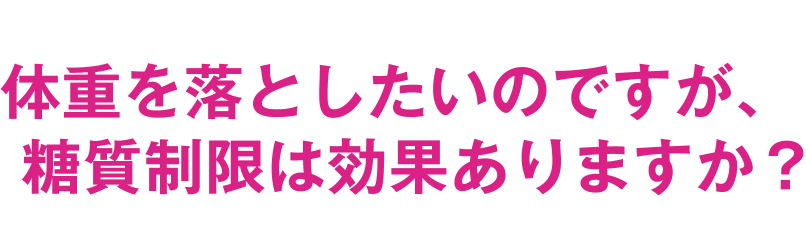 体重を落としたいのですが、糖質制限は効果ありますか？
