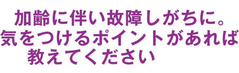 加齢に伴い故障しがちに。気をつけるポイントがあれば教えてください