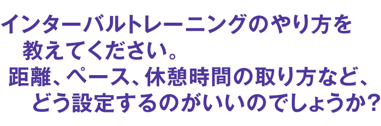 インターバルトレーニングのやり方を教えてください。距離、ペース、休憩時間の取り方など、どう設定するのがいいのでしょうか？