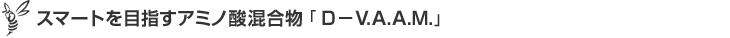 スマートを目指すアミノ酸混合物「D-V.A.A.M.」