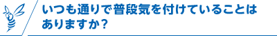 いつも通りで普段気を付けていることはありますか？