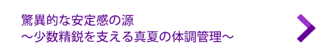 驚異的な安定感の源～少数精鋭を支える真夏の体調管理～