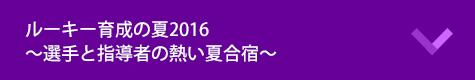 ルーキー育成の夏2016～選手と指導者の熱い夏合宿～