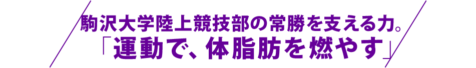 駒沢大学陸上競技部の常勝を支える力。運動で、体脂肪を燃やす