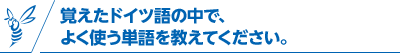 覚えたドイツ語の中で、よく使う単語を教えてください。