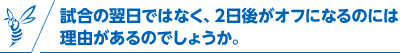 試合の翌日ではなく、2日後がオフになるのには理由があるのでしょうか。