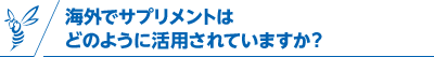 海外でサプリメントはどのように活用されていますか？