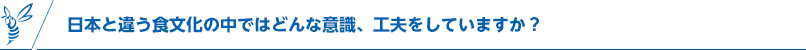 日本と違う食文化の中ではどんな意識、工夫をしていますか？