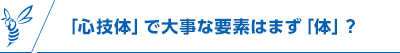 「心技体」で大事な要素はまず「カラダ」？