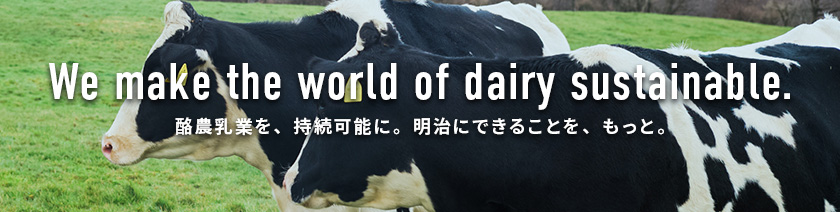 バナー：We make the world of dairy sustainable 酪農乳業を、持続可能に。明治にできることを、もっと。