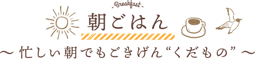 朝ごはん 〜 忙しい朝でもごきげん“くだもの” 〜