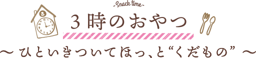 3時のおやつ 〜 ひといきついてほっ、と“くだもの”  〜
