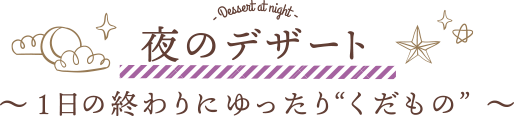 夜のデザート 〜 1⽇の終わりにゆったり“くだもの”  〜