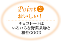 Point2 おいしい! チョコレートはいろいろな野菜果物と相性GOOD