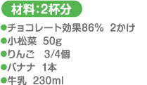 材料：2杯分 チョコレート効果86％…2かけ 小松菜…50g りんご…3/4個 バナナ…1本 牛乳…230ml