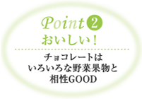 Point2 おいしい! チョコレートはいろいろな野菜果物と相性GOOD