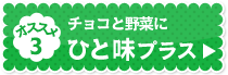 オススメ3：チョコと野菜にひと味プラス