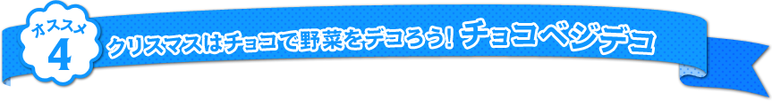 オススメ4：クリスマスはチョコで野菜をデコろう！チョコベジデコ