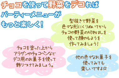 チョコを使って野菜をデコればパーティーメニューがもっと楽しく！