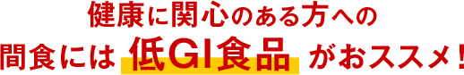 健康に関心のある方への間食には 低GI食品がおススメ！