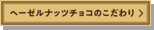 ヘーゼルナッツチョコのこだわり