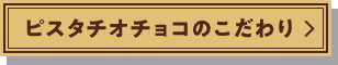 ピスタチオチョコのこだわり