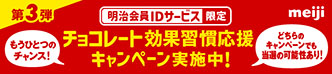明治会員IDサービス限定 第3弾 チョコレート効果習慣応援キャンペーン実施中! もうひとつのチャンス！どちらのキャンペーンでも当選の可能性あり!