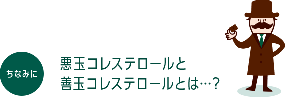 ちなみに悪玉コレステロールと善玉コレステロールとは…？