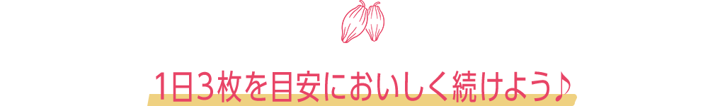1日3枚を目安においしく続けよう♪