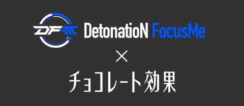 DetonatioN FocusMe × チョコレート効果