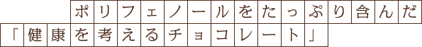ポリフェノールをたっぷり含んだ「健康を考えるチョコレート」