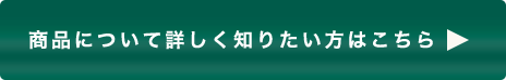 商品について詳しく知りたい方はこちら