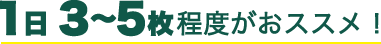 1日  3～5枚程度がおススメ！