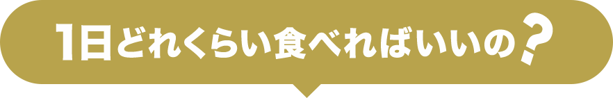 1日どれくらい食べればいいの？