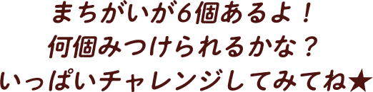 まちがいが6個あるよ！何個みつけられるかな？いっぱいチャレンジしてみてね★