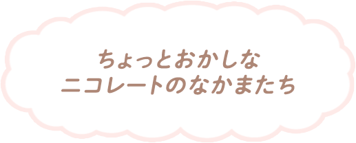 ちょっとおかしなニコレートのなかまたち