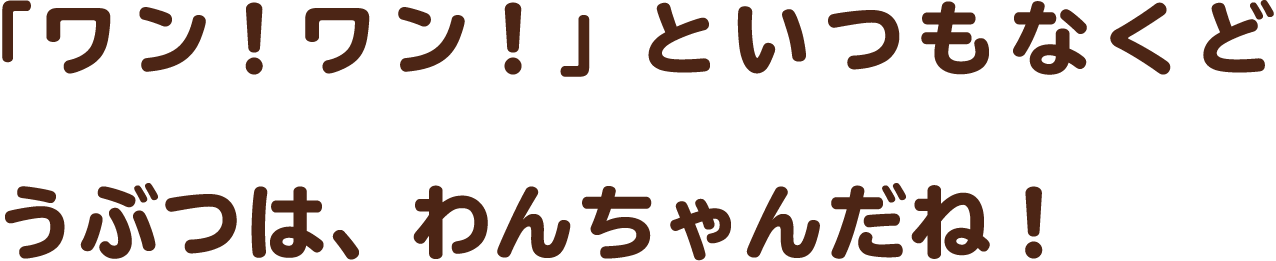 「ワン！ワン！」といつもなくどうぶつは、わんちゃんだね！