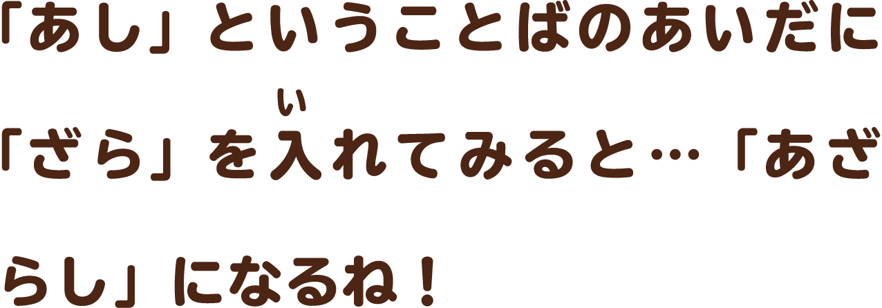 「あし」ということばのあいだに「ざら」を入れてみると…「あざらし」になるね！
