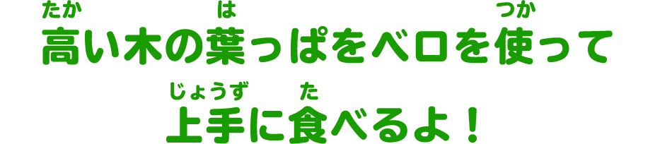 高い木の葉っぱをベロを使って上手に食べるよ！