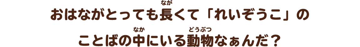 おはながとっても長くて「れいぞうこ」のことばの中にいる動物なぁんだ？