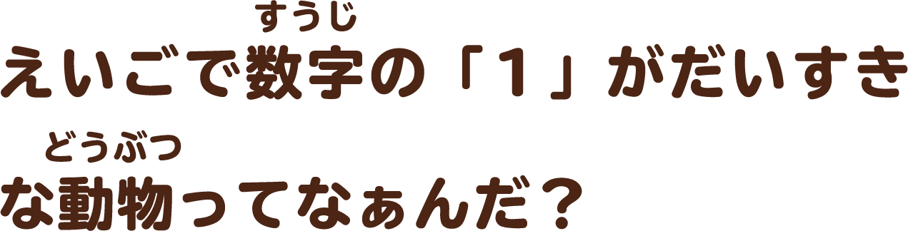 えいごで数字の「１」がだいすきな動物ってなぁんだ？