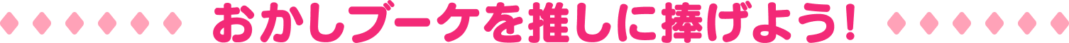 おかしブーケを推しに捧げよう！