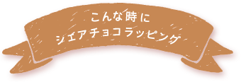 こんな時にシェアチョコラッピング