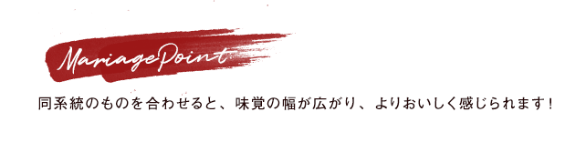 Mariage Point：同系統のものを合わせると、味覚の幅が広がり、よりおいしく感じられます！