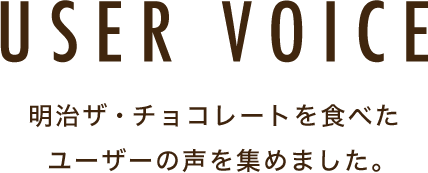USER VOICE 明治ザ・チョコレートを食べたユーザーの声を集めました。