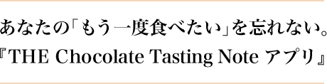 あなたの「もう一度食べたい」を忘れない。『THE Chocolate Tasting Note アプリ』
