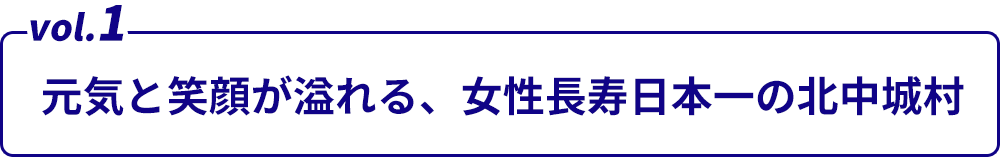 Vol.1元気と笑顔が溢れる、女性長寿日本一の北中城村