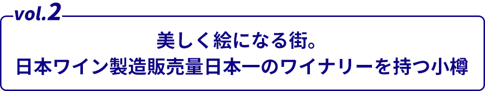 vol.2美しく絵になる街。日本ワイン製造販売量日本一のワイナリーを持つ小樽