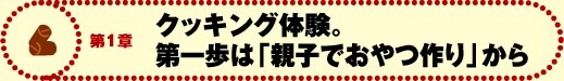 第1章 クッキング体験のすすめ。第一歩は「親子でおやつ作り」から