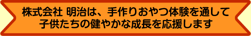 株式会社 明治は、手作りおやつ体験を通して子供たちの健やかな成長を応援します。